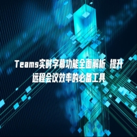 Teams实时字幕功能全面解析 提升远程会议效率的必备工具