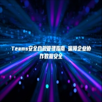 Teams安全合规管理指南 保障企业协作数据安全