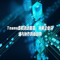 Teams虚拟活动直播：未来企业沟通与协作的新趋势