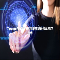 Teams与第三方应用集成提升团队协作效率