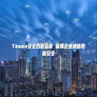 Teams安全合规指南 保障企业通信数据安全