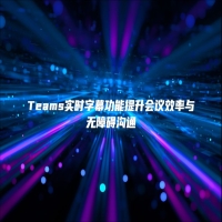 Teams实时字幕功能提升会议效率与无障碍沟通