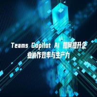 Teams Copilot AI 如何提升企业协作效率与生产力
