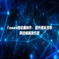 Teams跨设备协作：提升团队效率的终极解决方案