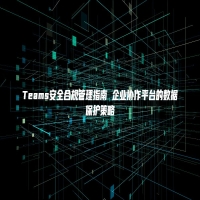 Teams安全合规管理指南 企业协作平台的数据保护策略