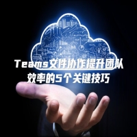 Teams文件协作提升团队效率的5个关键技巧