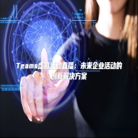 Teams虚拟活动直播：未来企业活动的创新解决方案