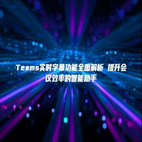 Teams实时字幕功能全面解析 提升会议效率的智能助手