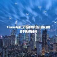 Teams与第三方应用集成提升团队协作效率的终极指南