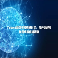 Teams会议与网络研讨会：提升远程协作效率的终极指南