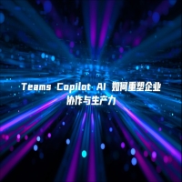 Teams Copilot AI 如何重塑企业协作与生产力
