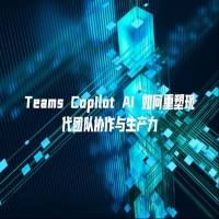 Teams Copilot AI 如何重塑现代团队协作与生产力