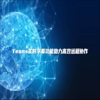 Teams实时字幕功能助力高效远程协作