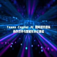 Teams Copilot AI 如何提升团队协作效率与智能化办公体验