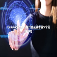Teams文件协作提升团队效率的5个关键技巧