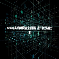 Teams实时字幕功能全面解析 提升会议沟通效率