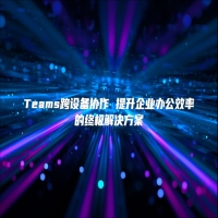Teams跨设备协作 提升企业办公效率的终极解决方案