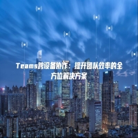 Teams跨设备协作：提升团队效率的全方位解决方案