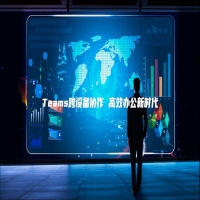 Teams跨设备协作 高效办公新时代