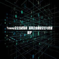 Teams安全合规指南 保障企业通信安全与数据保护