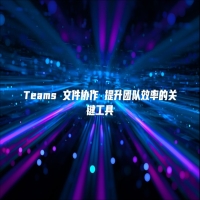Teams 文件协作 提升团队效率的关键工具