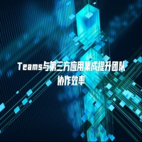 Teams与第三方应用集成提升团队协作效率
