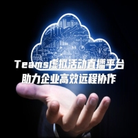 Teams虚拟活动直播平台助力企业高效远程协作