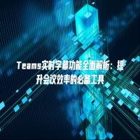 Teams实时字幕功能全面解析：提升会议效率的必备工具