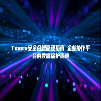 Teams安全合规管理指南 企业协作平台的数据保护策略