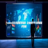Teams安全合规管理指南 企业协作平台数据保护策略