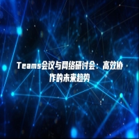 Teams会议与网络研讨会：高效协作的未来趋势