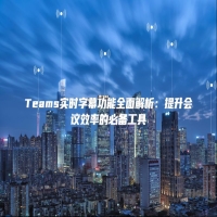Teams实时字幕功能全面解析：提升会议效率的必备工具