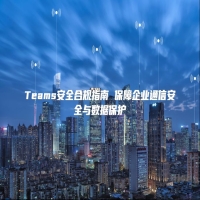 Teams安全合规指南 保障企业通信安全与数据保护