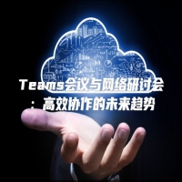 Teams会议与网络研讨会：高效协作的未来趋势