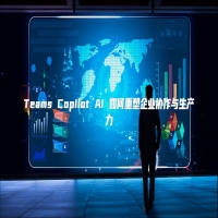 Teams Copilot AI 如何重塑企业协作与生产力