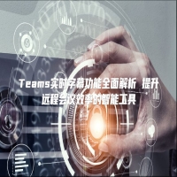 Teams实时字幕功能全面解析 提升远程会议效率的智能工具