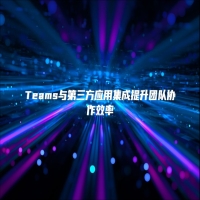 Teams与第三方应用集成提升团队协作效率