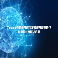 Teams与第三方应用集成提升团队协作效率的5大解决方案